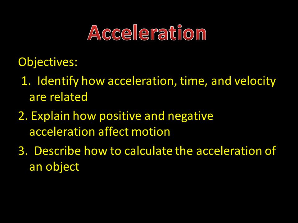 Objectives: 1. Identify how acceleration, time, and velocity are related 2.