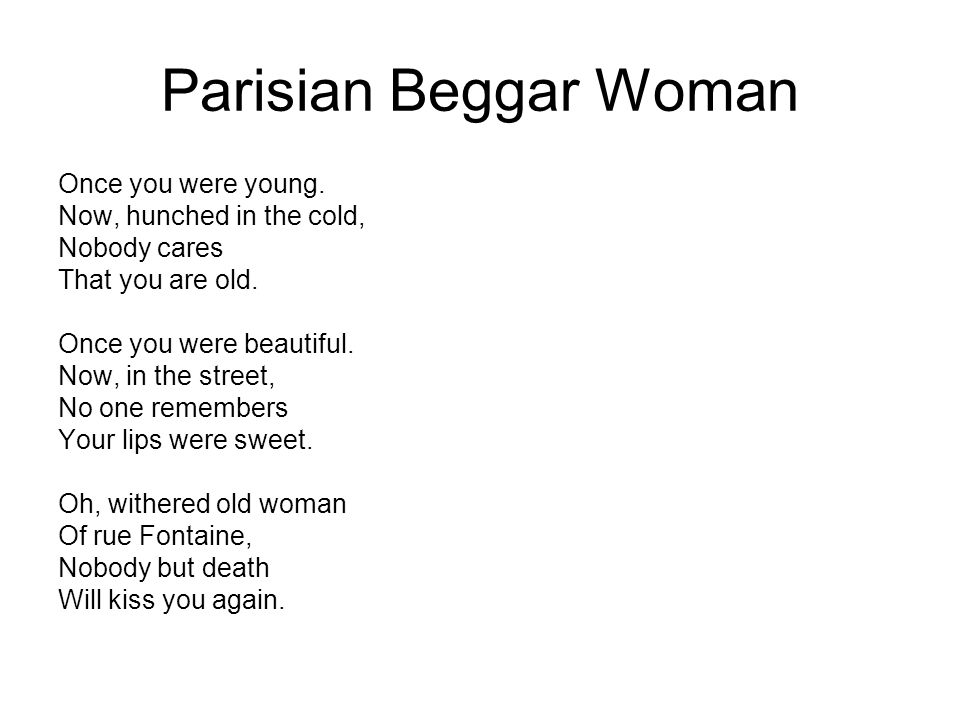 Parisian Beggar Woman Once you were young. Now, hunched in the cold, Nobody cares That you are old.