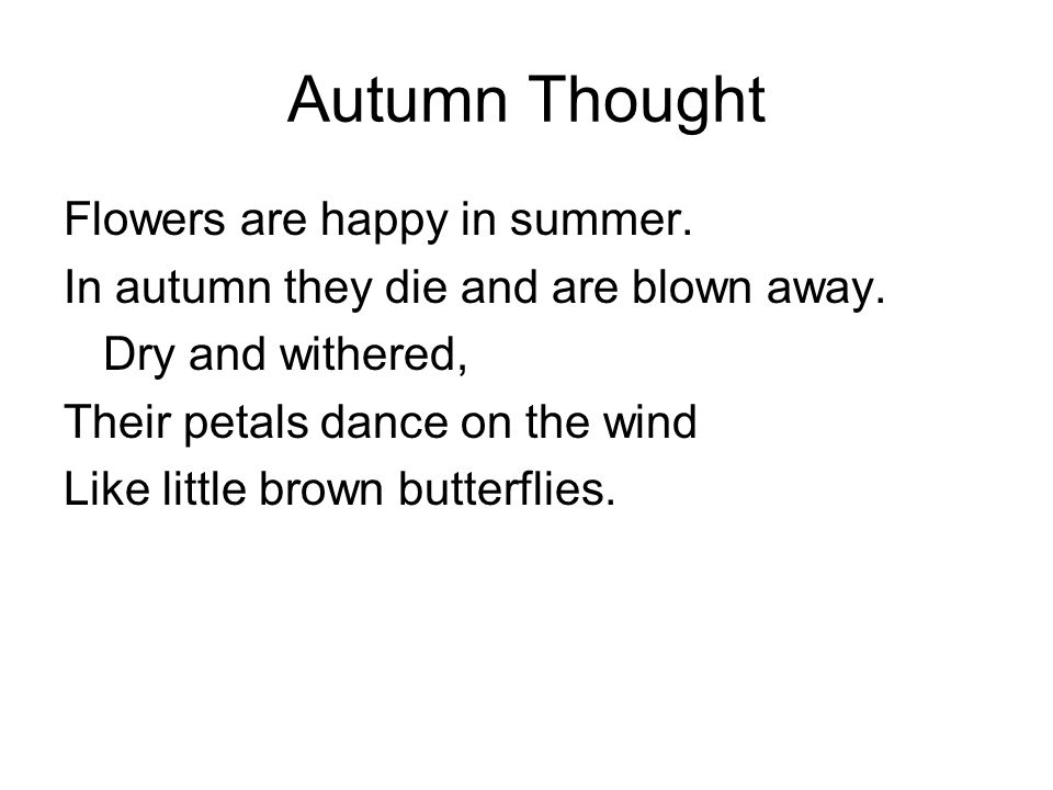 Autumn Thought Flowers are happy in summer. In autumn they die and are blown away.