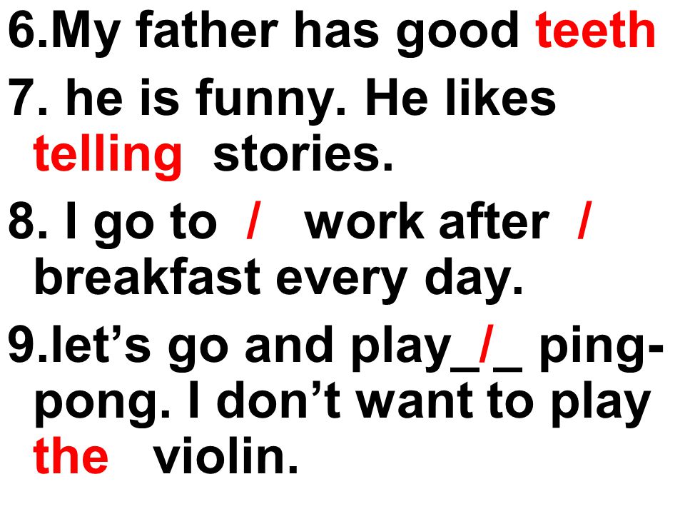 6.My father has good teeth 7. he is funny. He likes telling stories.