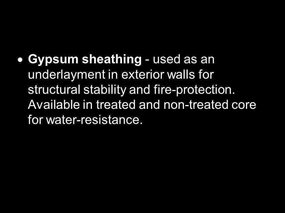  Gypsum sheathing - used as an underlayment in exterior walls for structural stability and fire-protection.