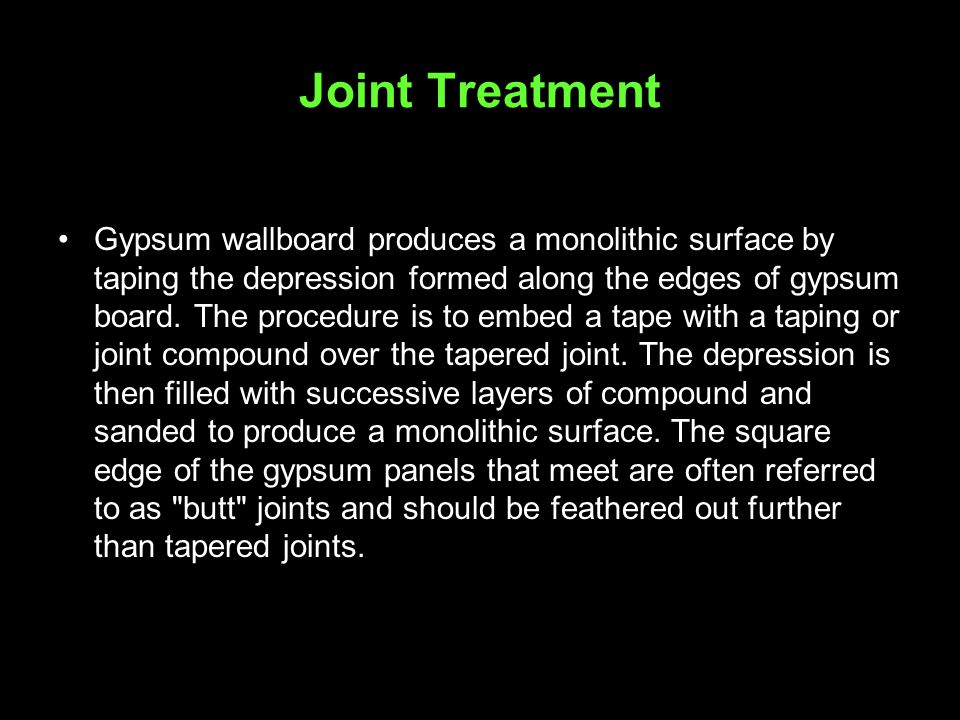Joint Treatment Gypsum wallboard produces a monolithic surface by taping the depression formed along the edges of gypsum board.