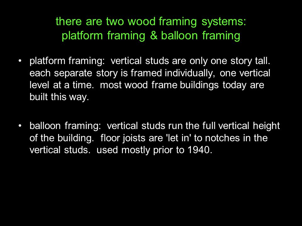 there are two wood framing systems: platform framing & balloon framing platform framing: vertical studs are only one story tall.