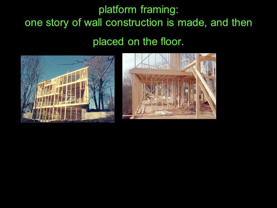 platform framing: one story of wall construction is made, and then placed on the floor.