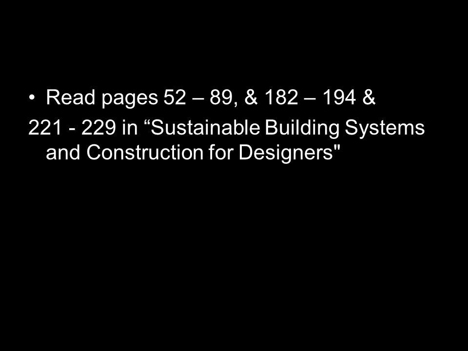 Read pages 52 – 89, & 182 – 194 & in Sustainable Building Systems and Construction for Designers