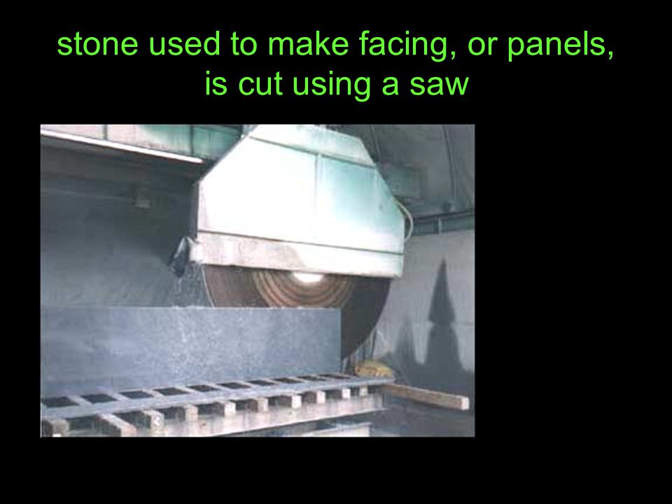 stone used to make facing, or panels, is cut using a saw