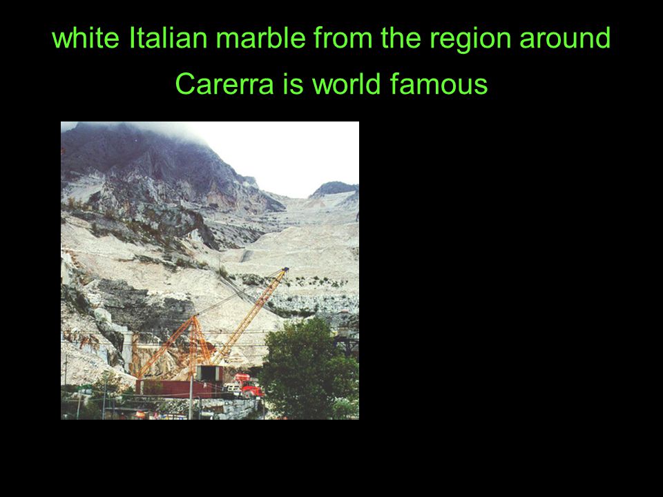 white Italian marble from the region around Carerra is world famous