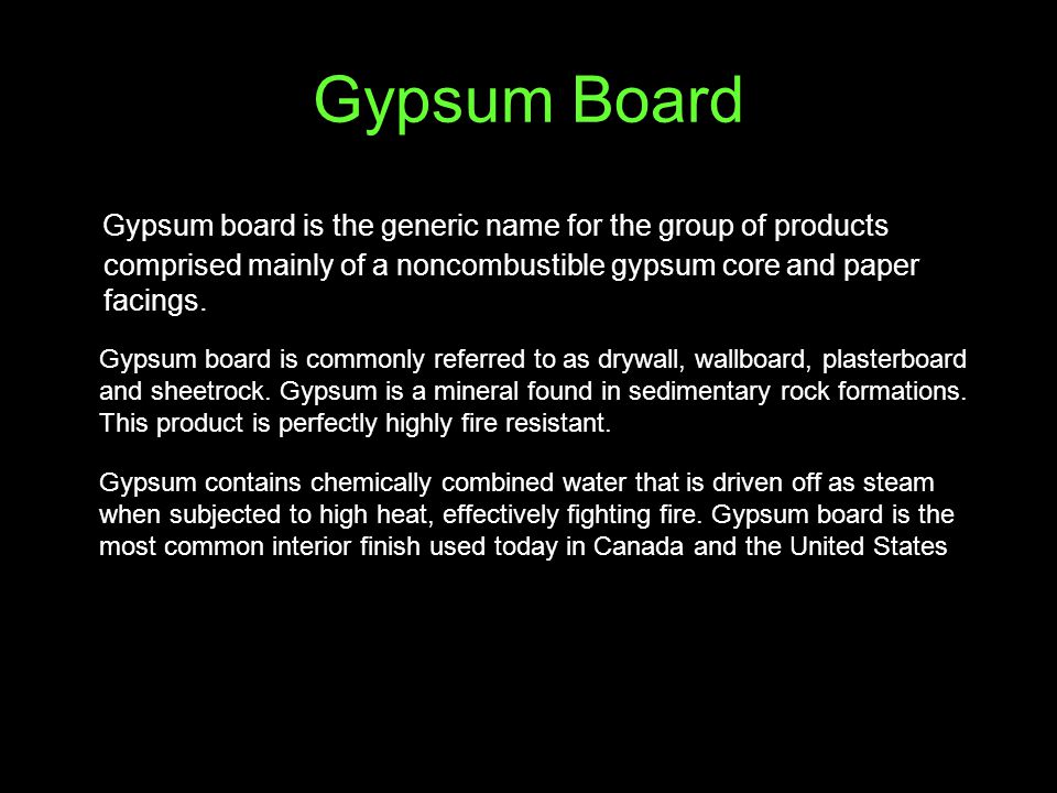 Gypsum Board Gypsum board is the generic name for the group of products comprised mainly of a noncombustible gypsum core and paper facings.