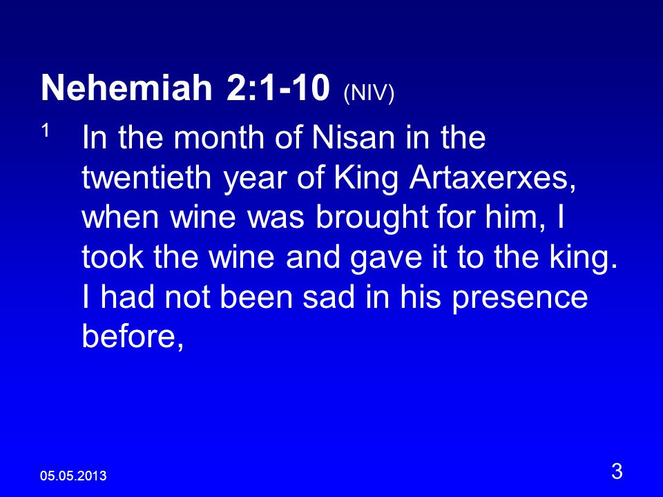 Nehemiah 2:1-10 (NIV) 1 In the month of Nisan in the twentieth year of King Artaxerxes, when wine was brought for him, I took the wine and gave it to the king.
