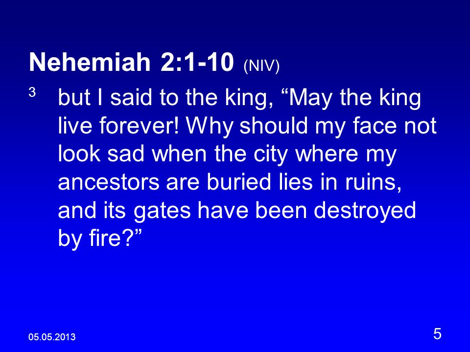 Nehemiah 2:1-10 (NIV) 3 but I said to the king, May the king live forever.