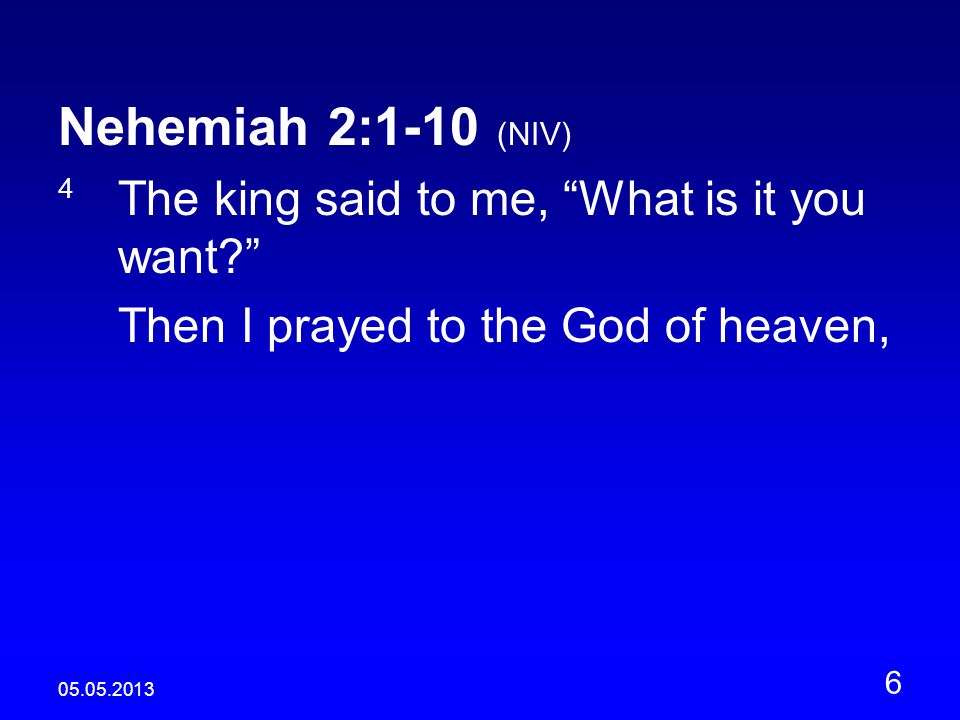 Nehemiah 2:1-10 (NIV) 4 The king said to me, What is it you want Then I prayed to the God of heaven,