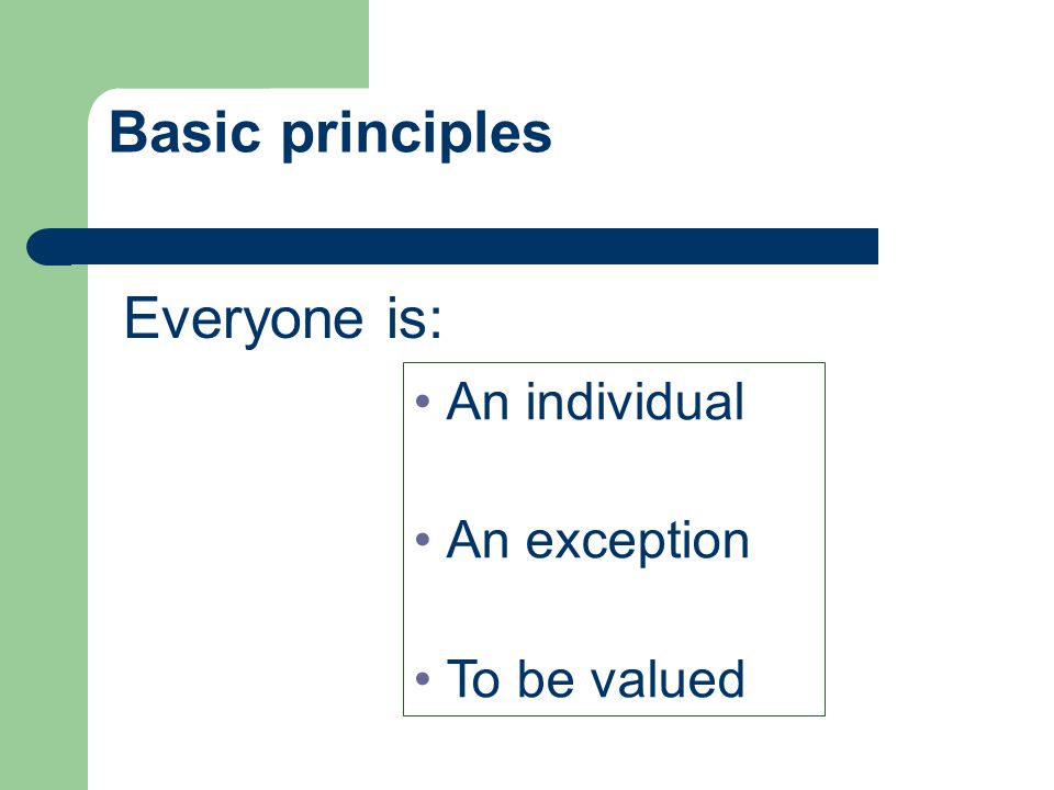 Basic principles An individual An exception To be valued Everyone is: