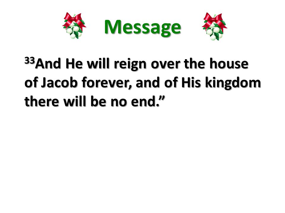 Message 33 And He will reign over the house of Jacob forever, and of His kingdom there will be no end.