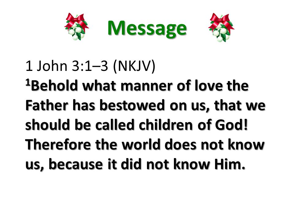 Message 1 John 3:1–3 (NKJV) 1 Behold what manner of love the Father has bestowed on us, that we should be called children of God.