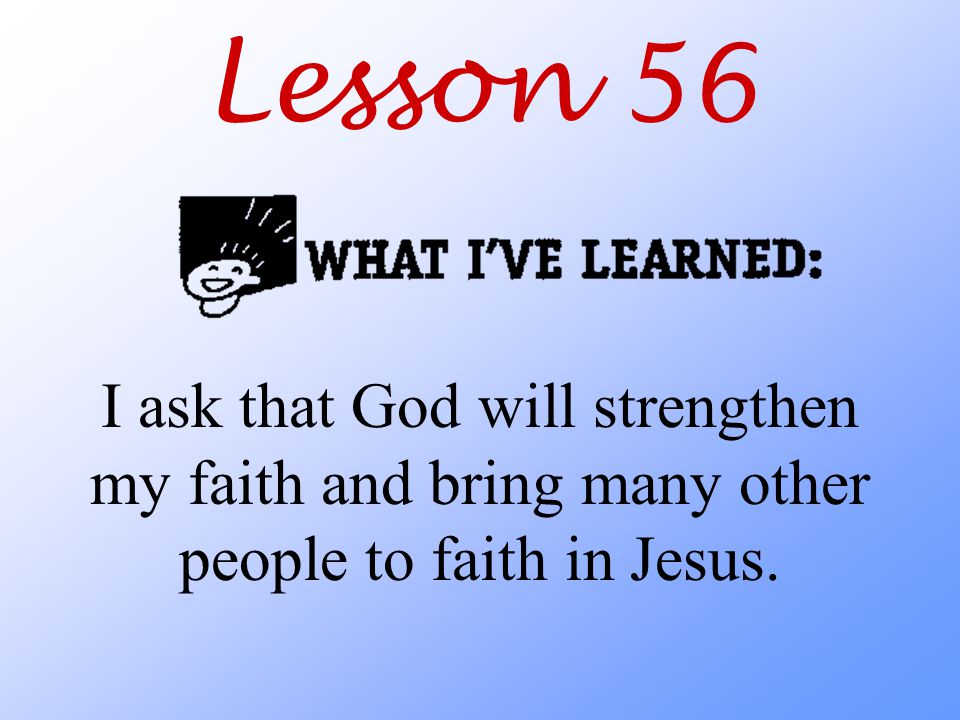 Lesson 56 I ask that God will strengthen my faith and bring many other people to faith in Jesus.