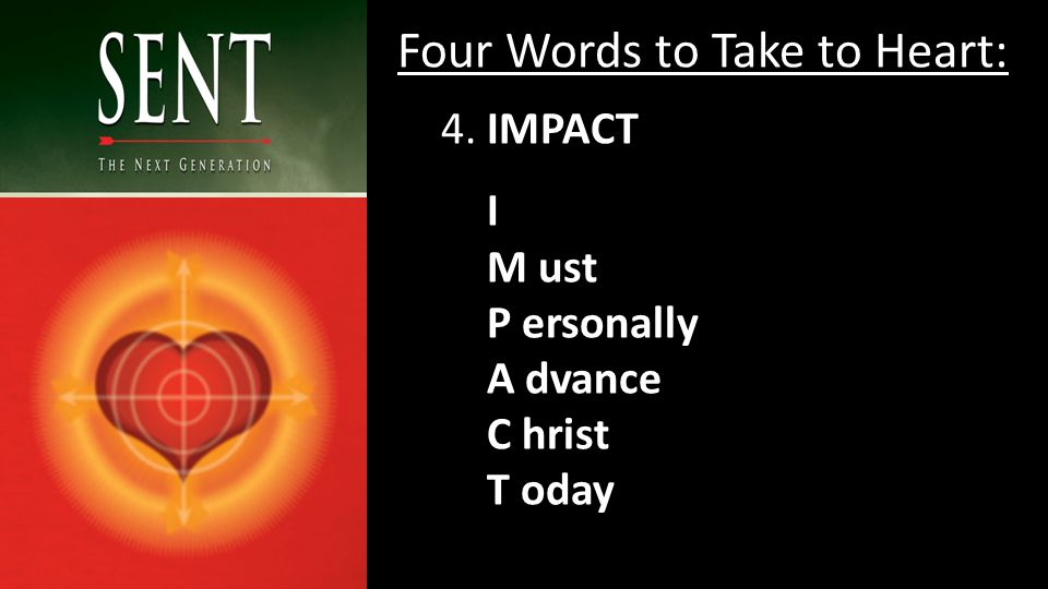Four Words to Take to Heart: 4. IMPACT I M ust P ersonally A dvance C hrist T oday