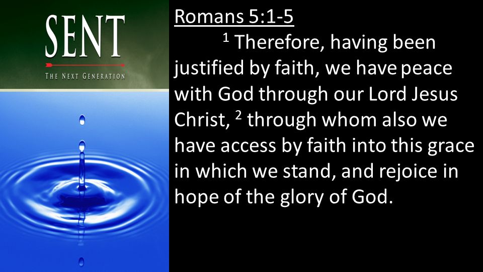 Romans 5:1-5 1 Therefore, having been justified by faith, we have peace with God through our Lord Jesus Christ, 2 through whom also we have access by faith into this grace in which we stand, and rejoice in hope of the glory of God.