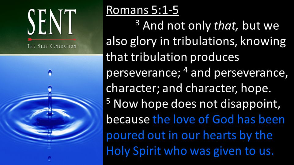 Romans 5:1-5 3 And not only that, but we also glory in tribulations, knowing that tribulation produces perseverance; 4 and perseverance, character; and character, hope.