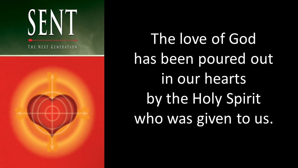 The love of God has been poured out in our hearts by the Holy Spirit who was given to us.