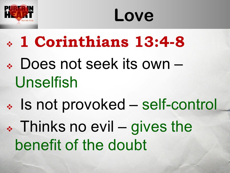 Love  1 Corinthians 13:4-8  Does not seek its own – Unselfish  Is not provoked – self-control  Thinks no evil – gives the benefit of the doubt