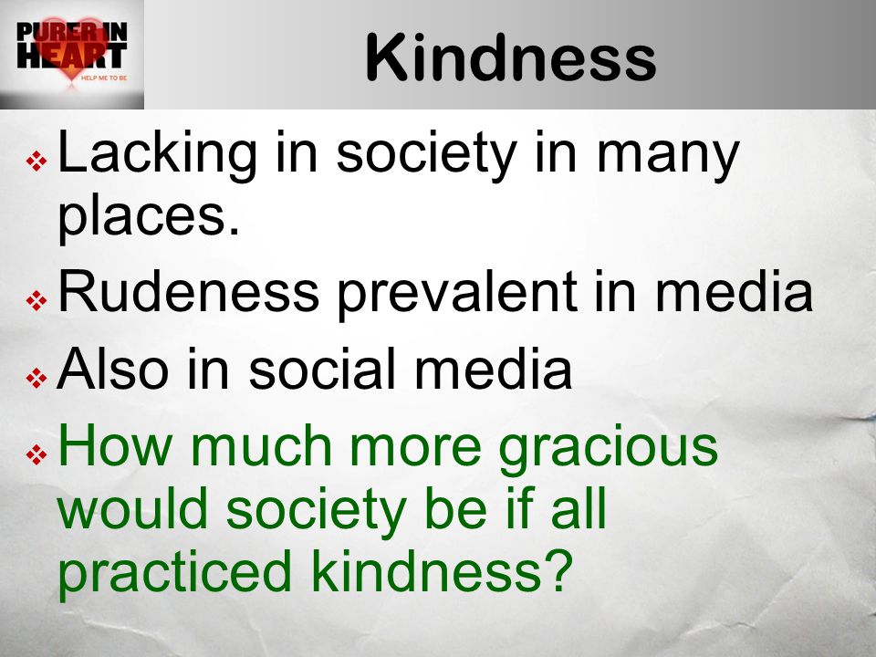 Kindness  Lacking in society in many places.