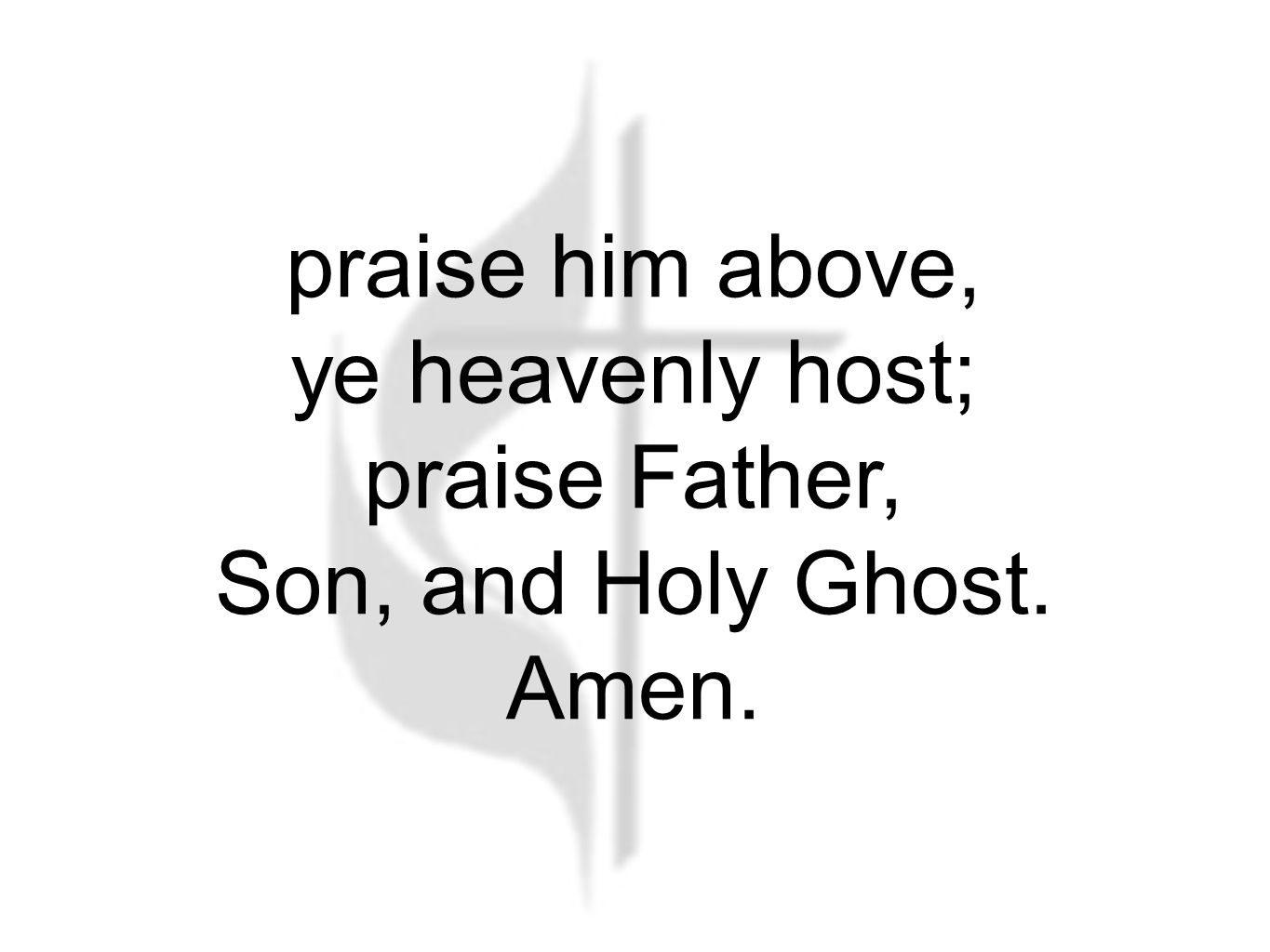 praise him above, ye heavenly host; praise Father, Son, and Holy Ghost. Amen.