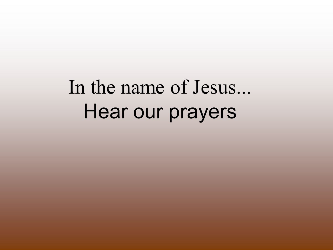 In the name of Jesus... Hear our prayers