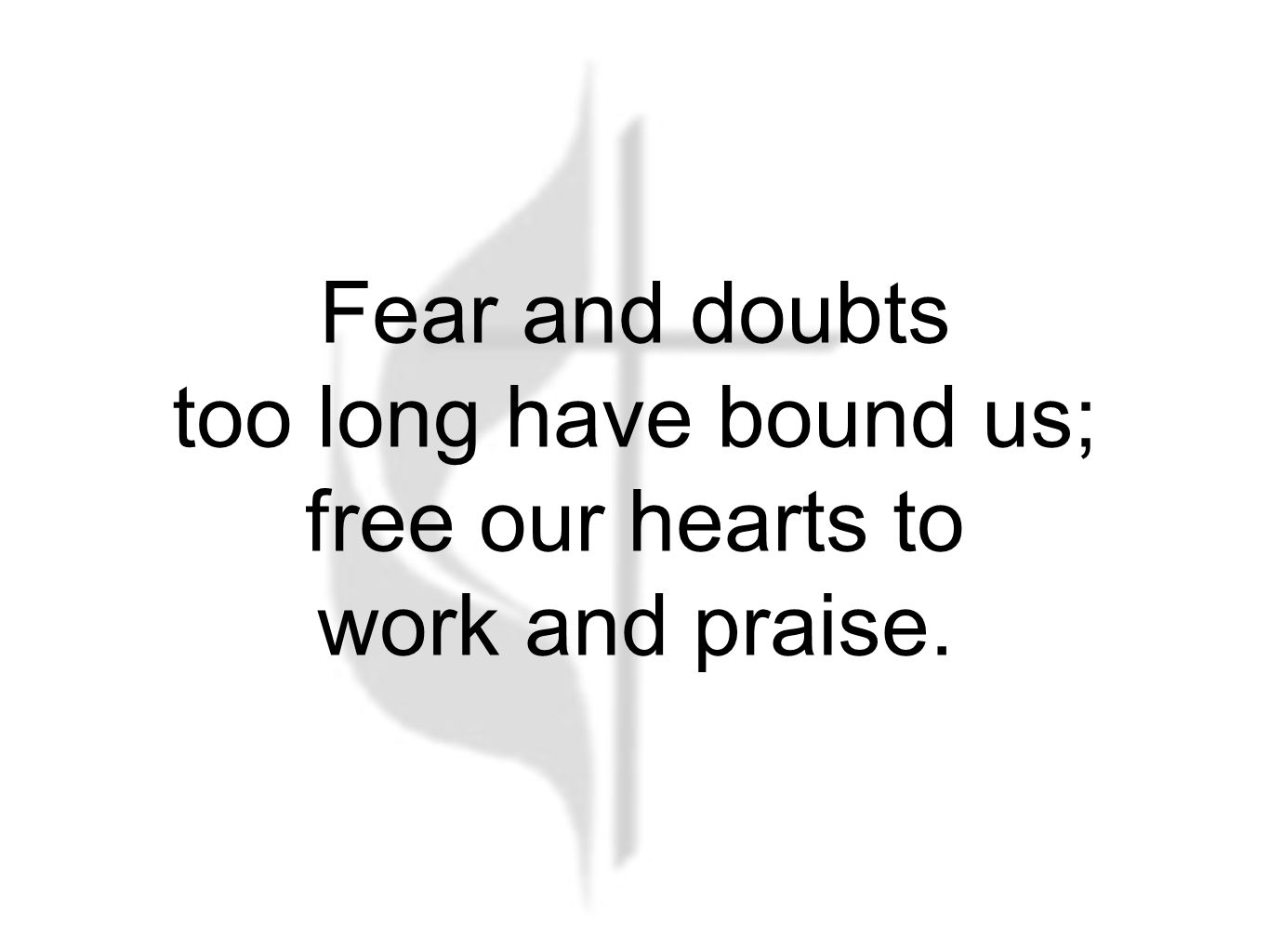 Fear and doubts too long have bound us; free our hearts to work and praise.