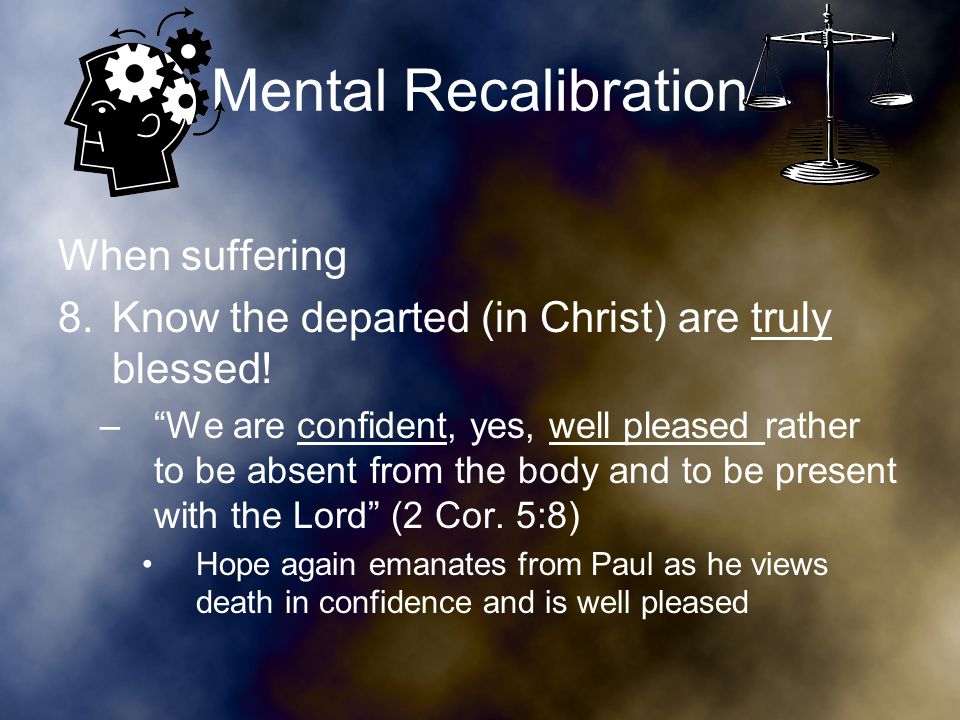 Mental Recalibration When suffering 8.Know the departed (in Christ) are truly blessed.