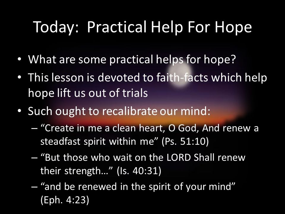 Today: Practical Help For Hope What are some practical helps for hope.