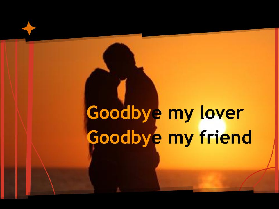 Goodbye my lover Goodbye my friend