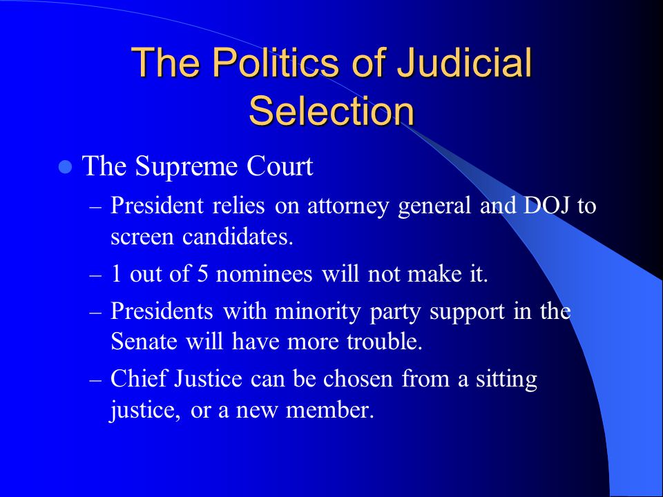 The Politics of Judicial Selection The Supreme Court – President relies on attorney general and DOJ to screen candidates.