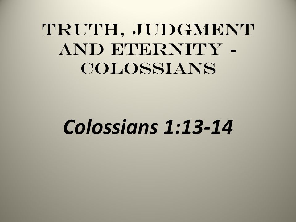 Truth, Judgment and Eternity - Colossians Colossians 1:13-14