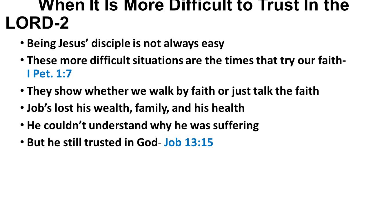 When It Is More Difficult to Trust In the LORD-2 Being Jesus’ disciple is not always easy These more difficult situations are the times that try our faith- I Pet.