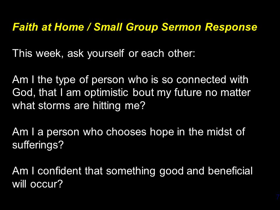 7 Faith at Home / Small Group Sermon Response This week, ask yourself or each other: Am I the type of person who is so connected with God, that I am optimistic bout my future no matter what storms are hitting me.