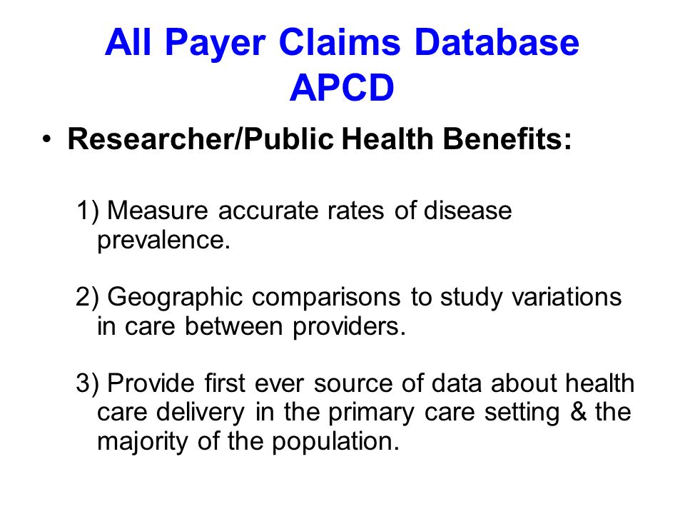 All Payer Claims Database APCD Researcher/Public Health Benefits: 1) Measure accurate rates of disease prevalence.