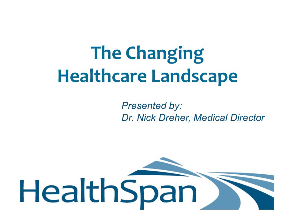 The Changing Healthcare Landscape Presented by: Dr. Nick Dreher, Medical Director