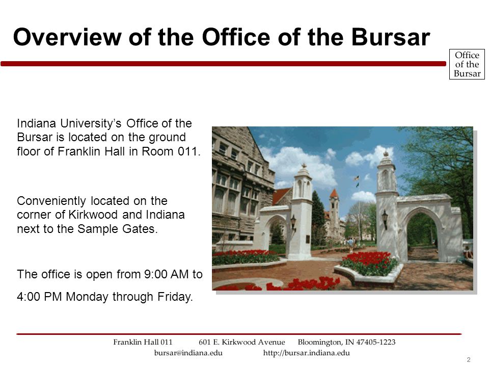 222 Overview of the Office of the Bursar Indiana University’s Office of the Bursar is located on the ground floor of Franklin Hall in Room 011.