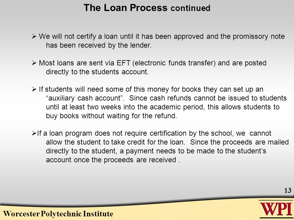 Worcester Polytechnic Institute 13  We will not certify a loan until it has been approved and the promissory note has been received by the lender.