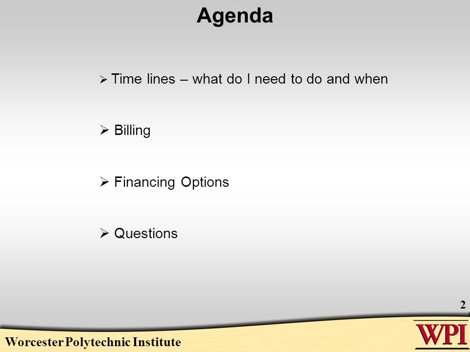 Worcester Polytechnic Institute 2 Agenda  Time lines – what do I need to do and when  Billing  Financing Options  Questions