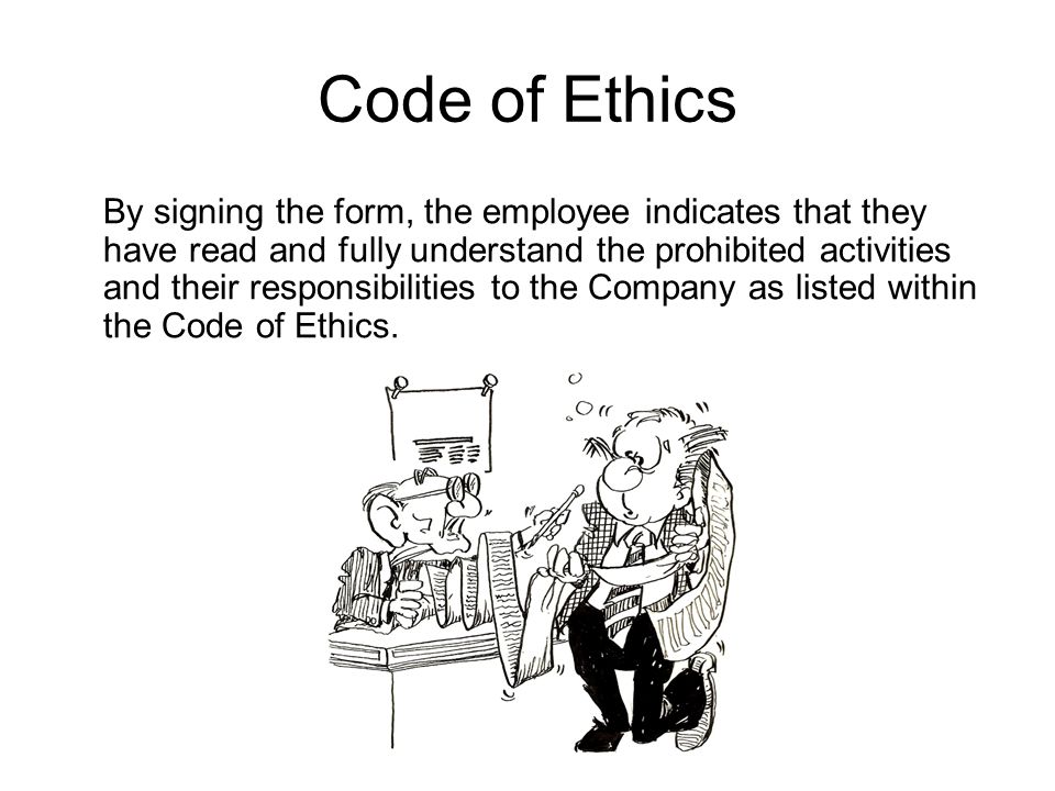 By signing the form, the employee indicates that they have read and fully understand the prohibited activities and their responsibilities to the Company as listed within the Code of Ethics.
