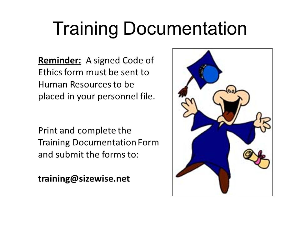 Training Documentation Print and complete the Training Documentation Form and submit the forms to: Reminder: A signed Code of Ethics form must be sent to Human Resources to be placed in your personnel file.