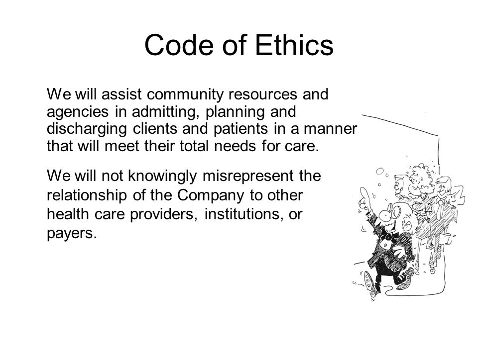 Code of Ethics We will assist community resources and agencies in admitting, planning and discharging clients and patients in a manner that will meet their total needs for care.