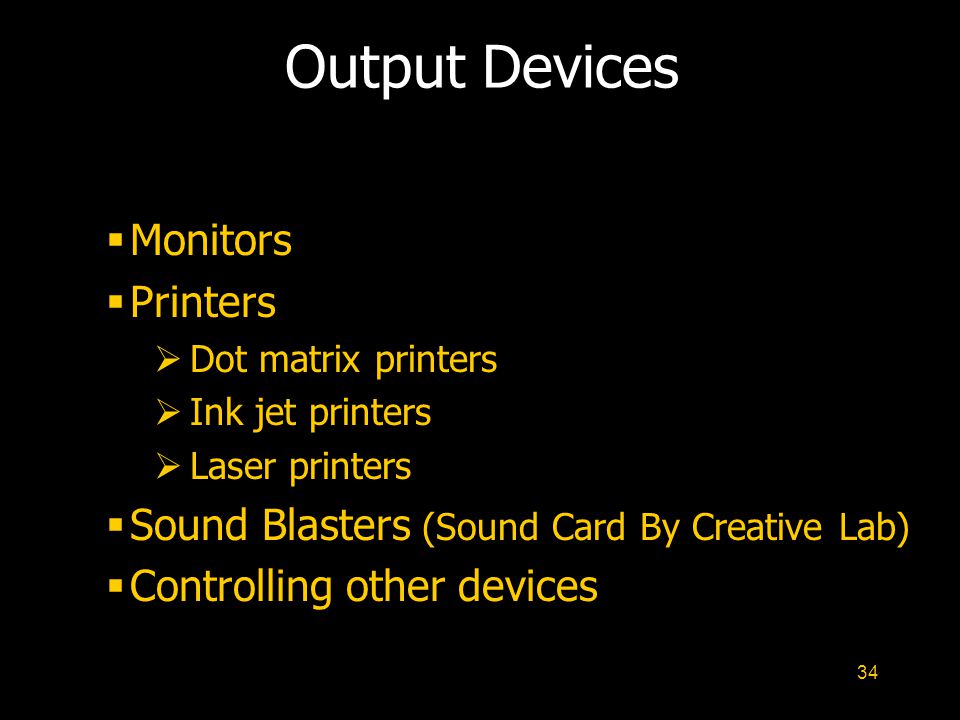 34 Output Devices  Monitors  Printers  Dot matrix printers  Ink jet printers  Laser printers  Sound Blasters (Sound Card By Creative Lab)  Controlling other devices