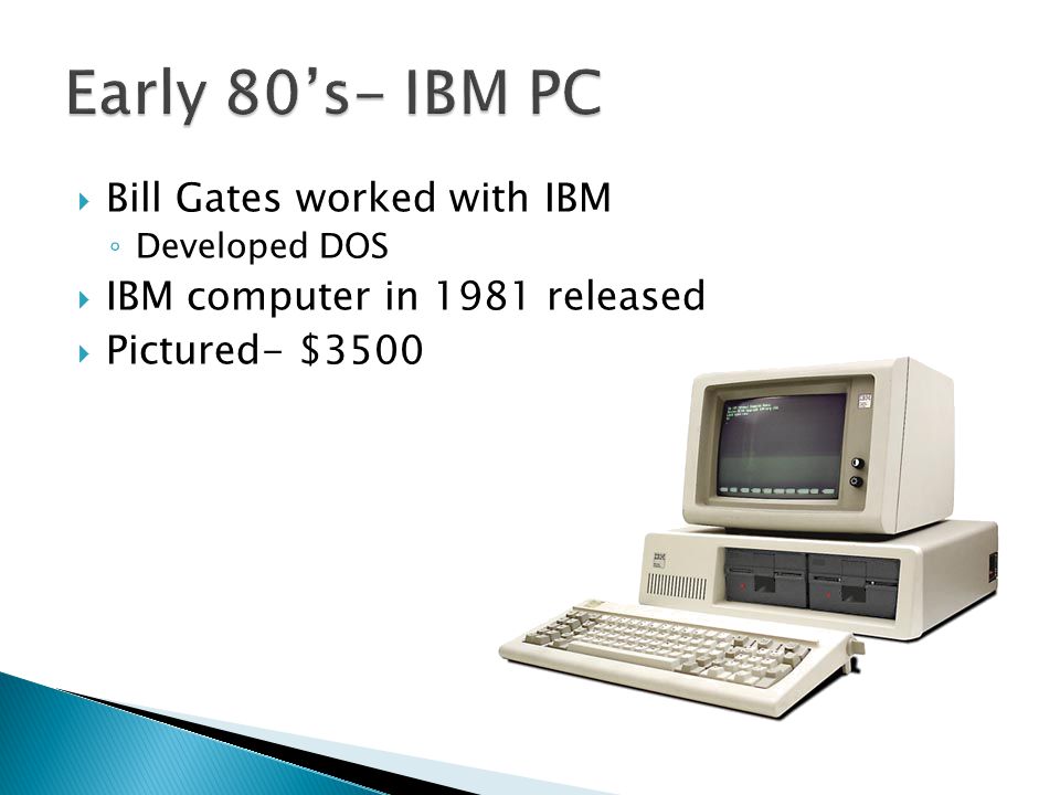  Bill Gates worked with IBM ◦ Developed DOS  IBM computer in 1981 released  Pictured- $3500