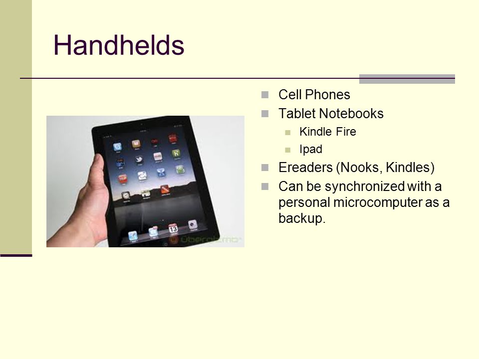 Handhelds Cell Phones Tablet Notebooks Kindle Fire Ipad Ereaders (Nooks, Kindles) Can be synchronized with a personal microcomputer as a backup.