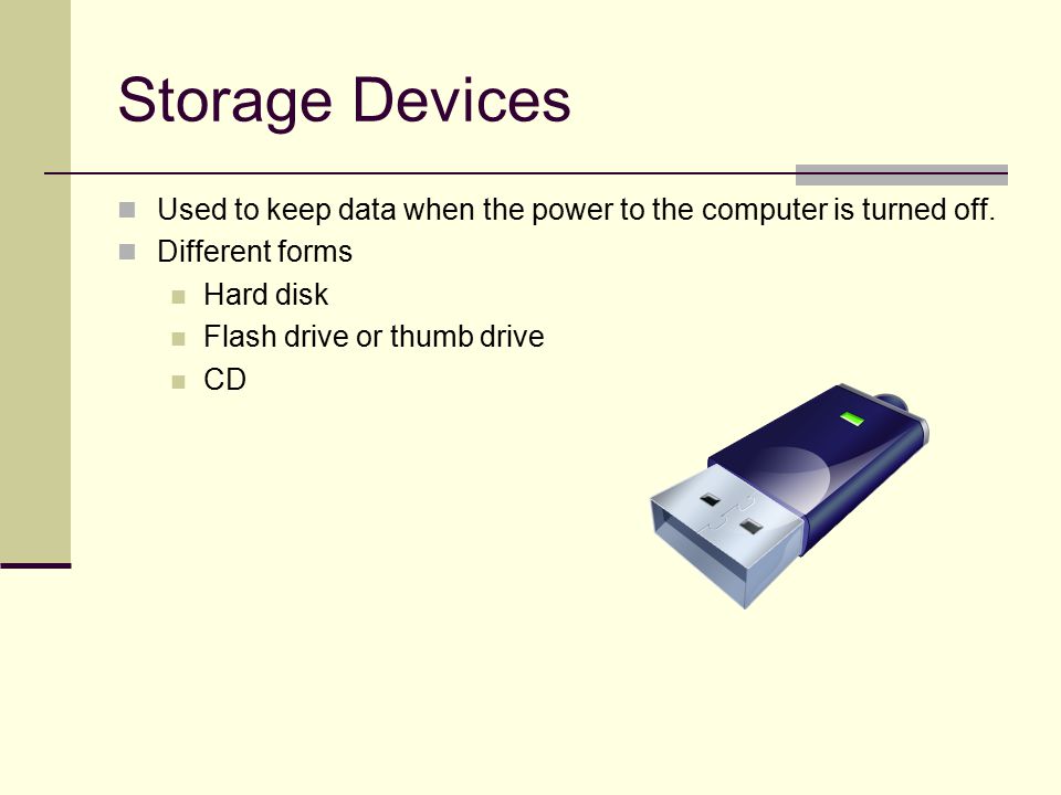 Storage Devices Used to keep data when the power to the computer is turned off.
