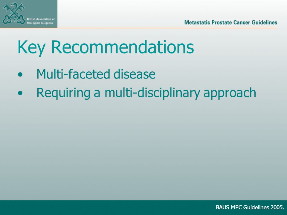 Key Recommendations Multi-faceted disease Requiring a multi-disciplinary approach BAUS MPC Guidelines 2005.