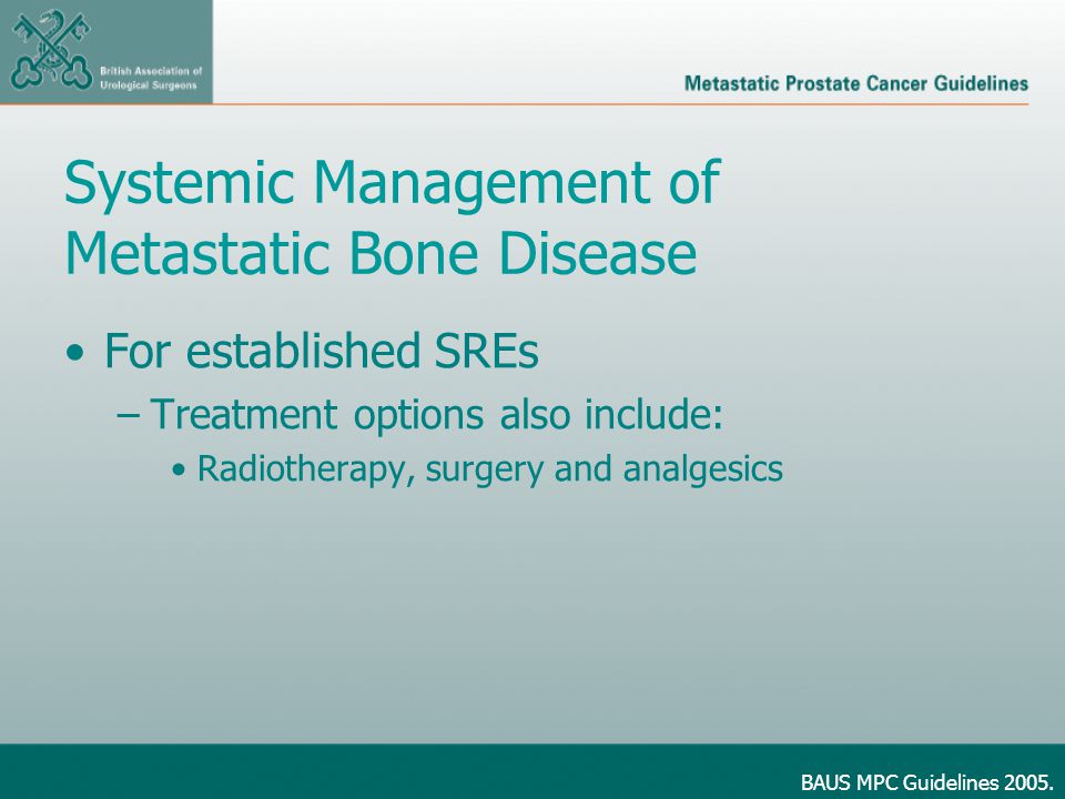 Systemic Management of Metastatic Bone Disease For established SREs –Treatment options also include: Radiotherapy, surgery and analgesics BAUS MPC Guidelines 2005.