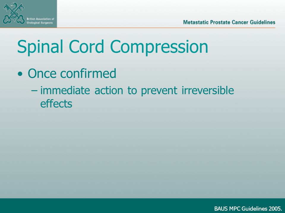 Spinal Cord Compression Once confirmed –immediate action to prevent irreversible effects BAUS MPC Guidelines 2005.